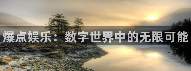 k8凯发体育注册平台：爆点娱乐：数字世界中的无限可能