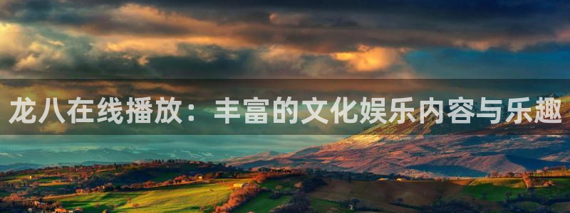 k8凯发平台官网：龙八在线播放：丰富的文化娱乐内容与乐趣