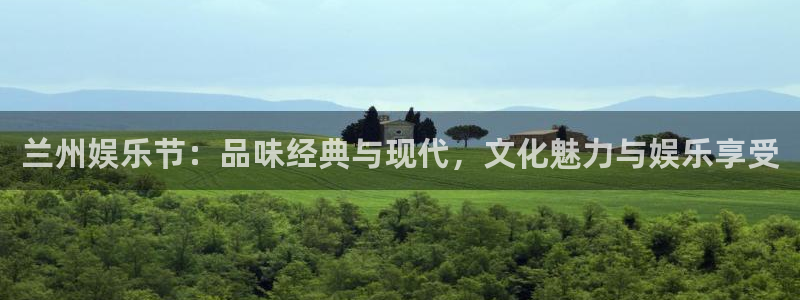 k8凯发体育论坛：兰州娱乐节：品味经典与现代，文化魅力与娱乐享受