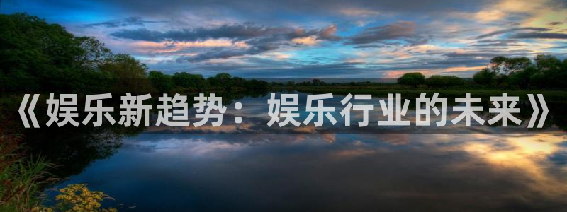 k8凯发4注册：《娱乐新趋势：娱乐行业的未来》
