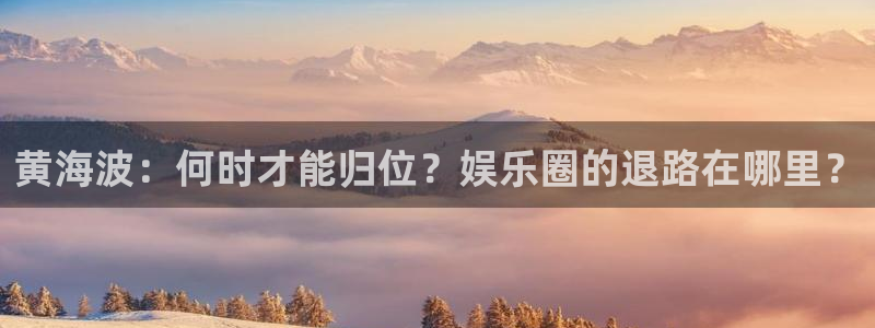 k8凯发集团总部：黄海波：何时才能归位？娱乐圈的退路在哪里？