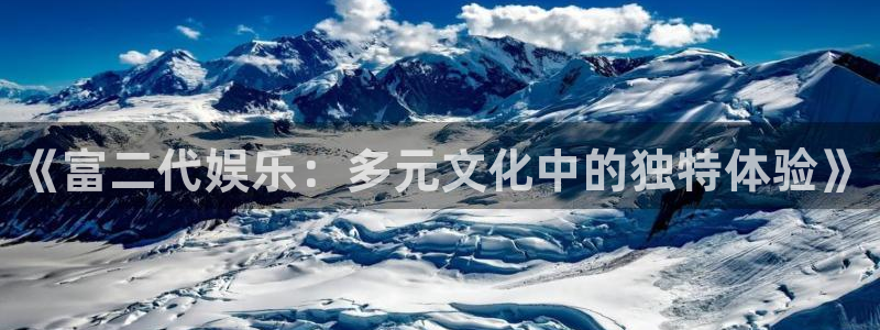 k8凯发平台招商：《富二代娱乐：多元文化中的独特体验》