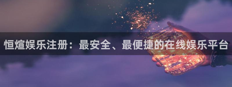 k8凯发平台主管：恒煊娱乐注册：最安全、最便捷的在线娱乐平台