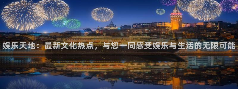 k8凯发4平台：娱乐天地：最新文化热点，与您一同感受娱乐与生活的无限可能