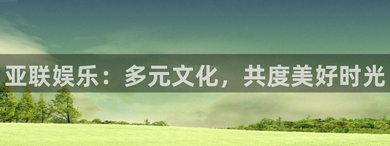 k8凯发体育注册登录入口：亚联娱乐：多元文化，共度美好时光