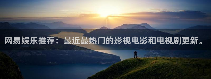 k8凯发2平台注册：网易娱乐推荐：最近最热门的影视电影和电视剧更新。