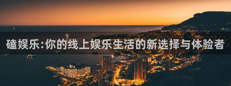 k8凯发主管：磕娱乐:你的线上娱乐生活的新选择与体验者