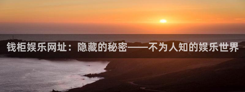 k8凯发体育注册：钱柜娱乐网址：隐藏的秘密——不为人知的娱乐世界