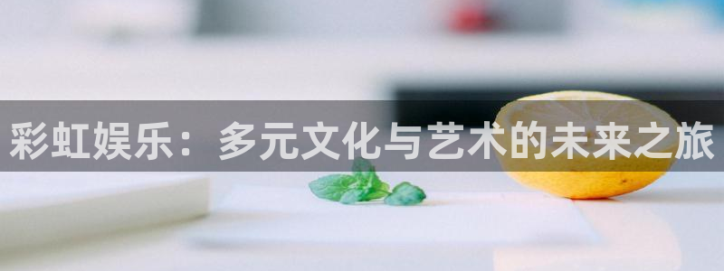 佛山市南海k8凯发机电仪器有限公司：彩虹娱乐：多元文化与艺术的未来之旅
