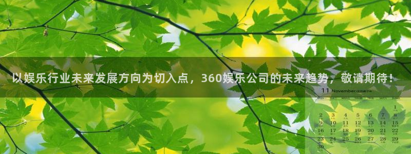 k8凯发体育用品：以娱乐行业未来发展方向为切入点，360娱乐公司的未来趋势，敬请