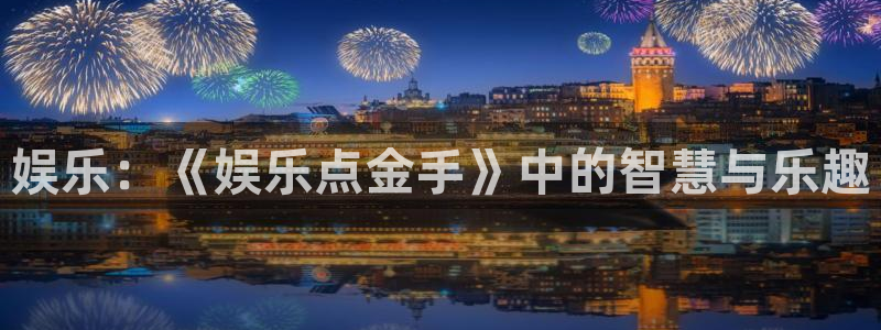 k8凯发5招商：娱乐：《娱乐点金手》中的智慧与乐趣