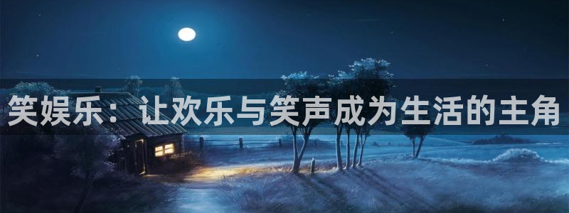 k8凯发官网注册：笑娱乐：让欢乐与笑声成为生活的主角