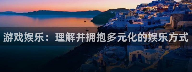 k8凯发3平台注册：游戏娱乐：理解并拥抱多元化的娱乐方式